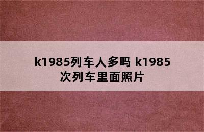 k1985列车人多吗 k1985次列车里面照片